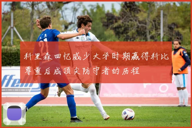 科里森回忆威少大学时期赢得科比尊重后成顶尖防守者的历程