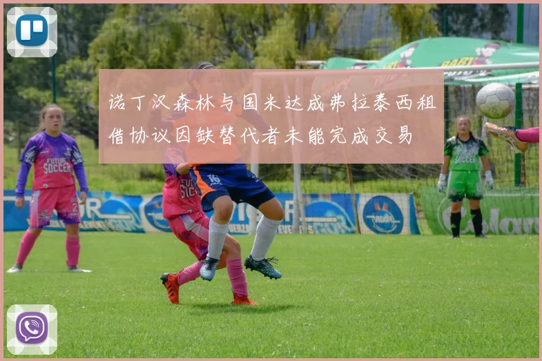 诺丁汉森林与国米达成弗拉泰西租借协议因缺替代者未能完成交易