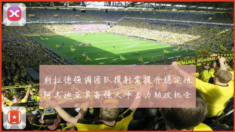 利拉德强调团队投射需提升稳定性阿夫迪亚具备强大冲击力助攻机会