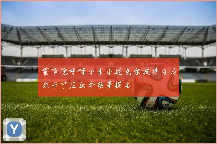 霍华德呼吁小卡小迈克尔波特与马尔卡宁应获全明星提名