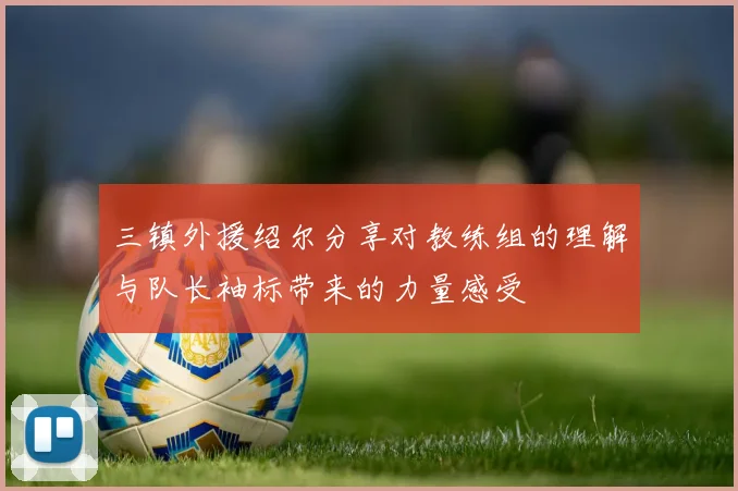 三镇外援绍尔分享对教练组的理解与队长袖标带来的力量感受