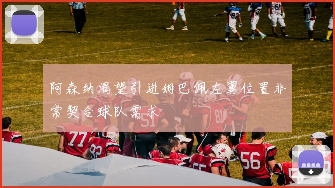 阿森纳渴望引进姆巴佩左翼位置非常契合球队需求