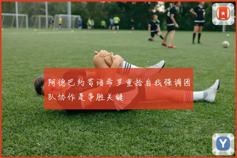 阿德巴约寄语希罗重拾自我强调团队协作是争胜关键