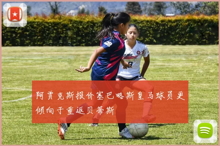 阿贾克斯报价塞巴略斯皇马球员更倾向于重返贝蒂斯